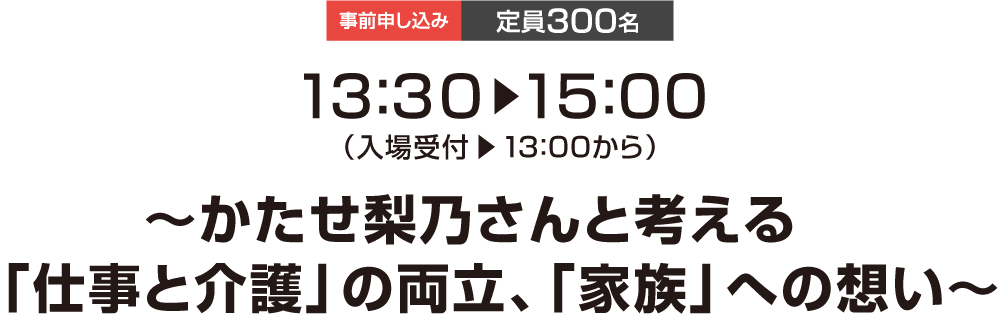 13:30～15:00　～かたせ梨乃さんと考える「仕事と介護」の両立、「家族」への想い～